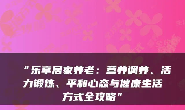 “乐享居家养老:营养调养、活力锻炼、平和心态与健康生活方式全攻略”