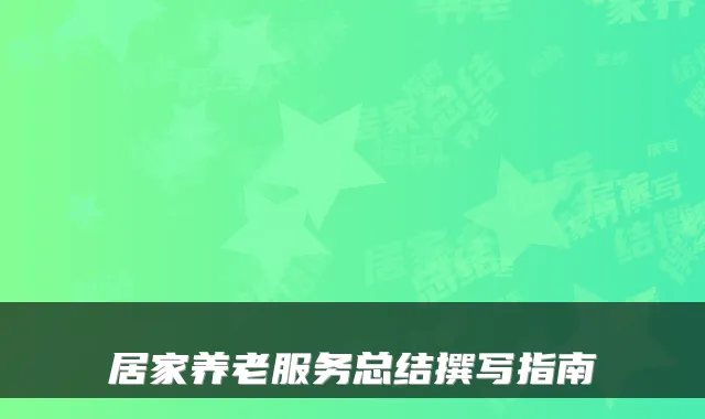 居家养老服务总结撰写指南