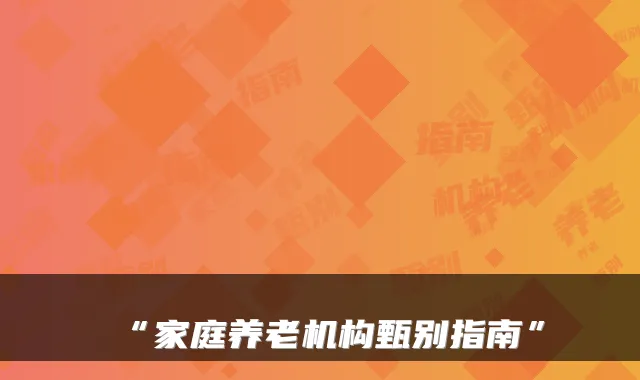 “家庭养老机构甄别指南”