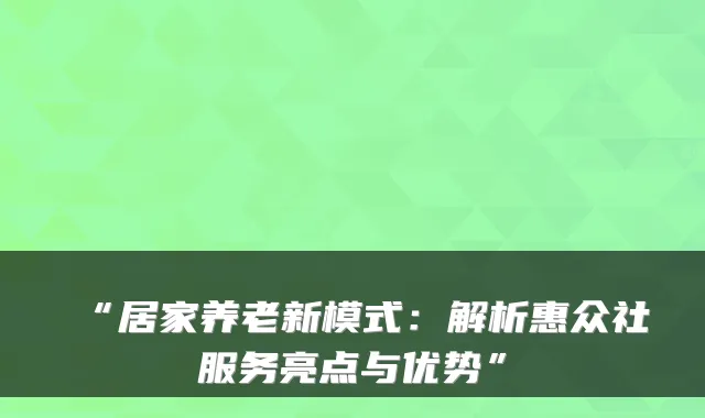 “居家养老新模式:解析惠众社服务亮点与优势”