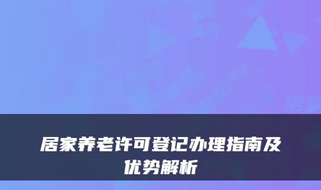居家养老许可登记办理指南及优势解析