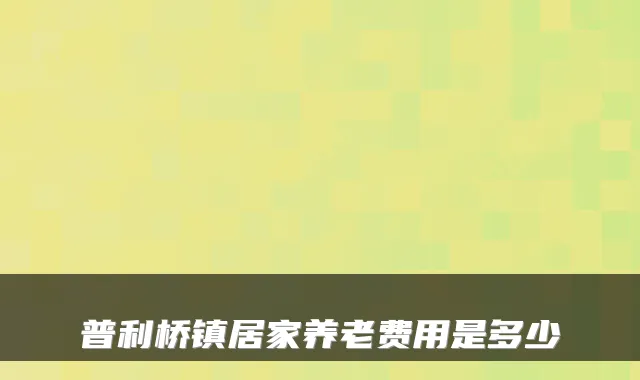 普利桥镇居家养老费用是多少