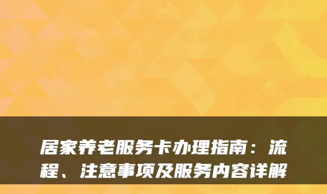 居家养老服务卡办理指南：流程、注意事项及服务内容详解