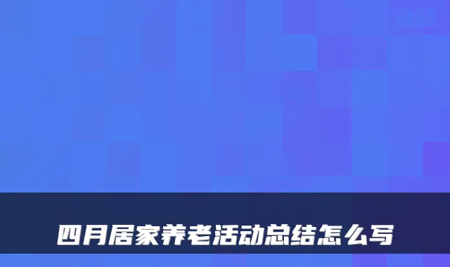 四月居家养老活动总结怎么写