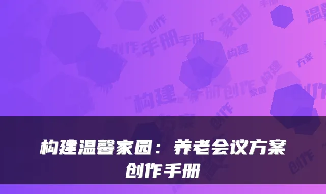 构建温馨家园：养老会议方案创作手册
