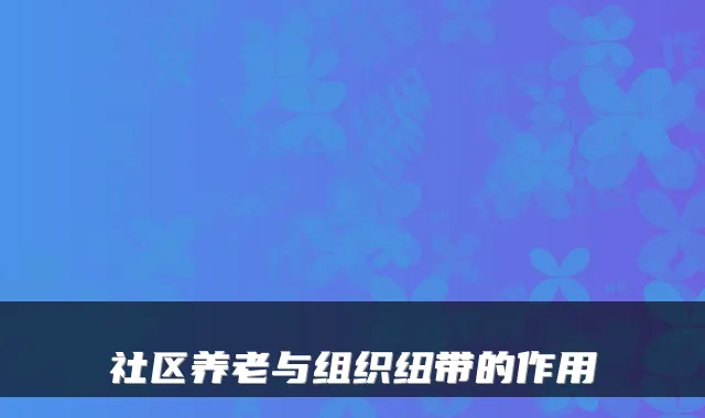 社区养老与组织纽带的作用