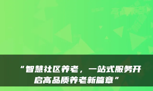 “智慧社区养老,一站式服务开启高品质养老新篇章”