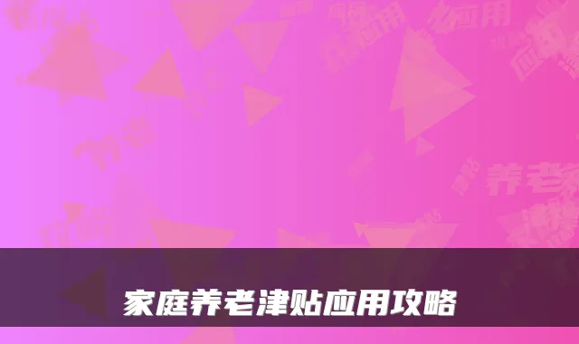 家庭养老津贴应用攻略