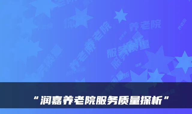 “润嘉养老院服务质量探析”