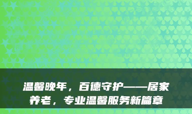 温馨晚年，百德守护——居家养老，专业温馨服务新篇章