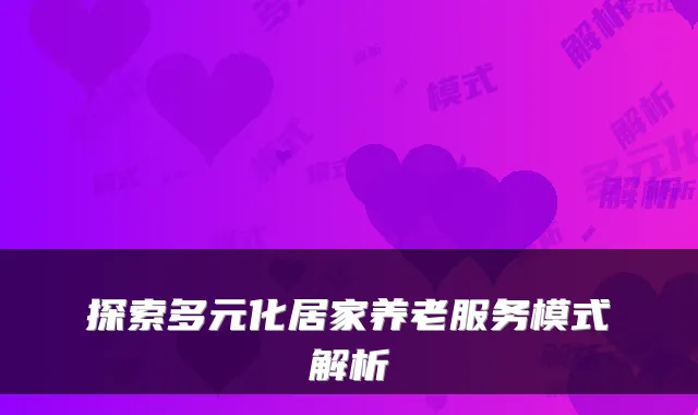 探索多元化居家养老服务模式解析