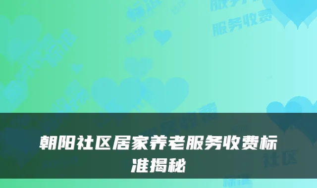 朝阳社区居家养老服务收费标准揭秘