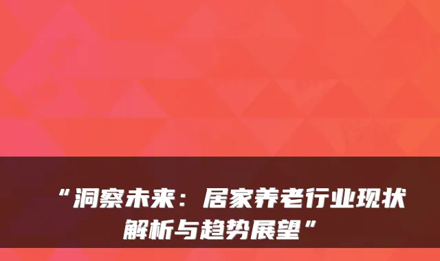 “洞察未来：居家养老行业现状解析与趋势展望”