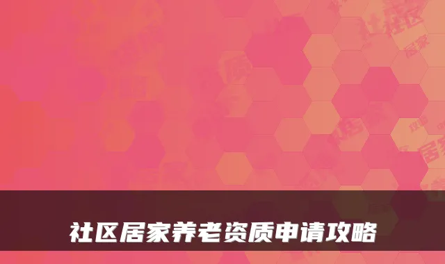 社区居家养老资质申请攻略