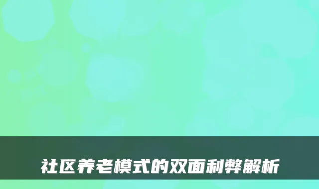 社区养老模式的双面利弊解析