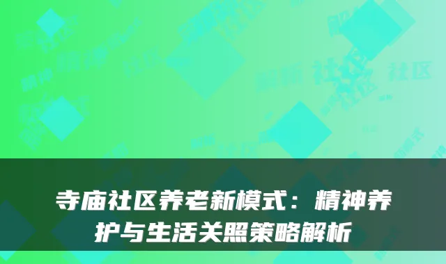 寺庙社区养老新模式：精神养护与生活关照策略解析