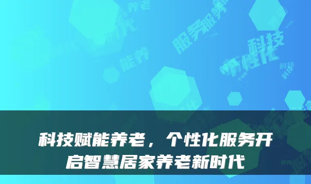 科技赋能养老，个性化服务开启智慧居家养老新时代