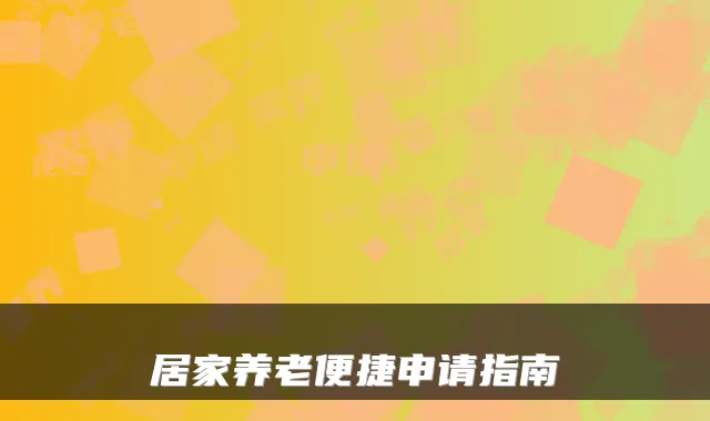 居家养老便捷申请指南