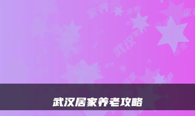 武汉居家养老攻略