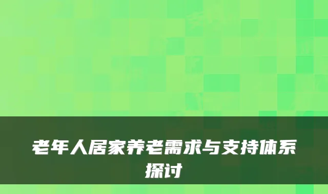 老年人居家养老需求与支持体系探讨
