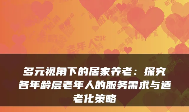 多元视角下的居家养老：探究各年龄层老年人的服务需求与适老化策略
