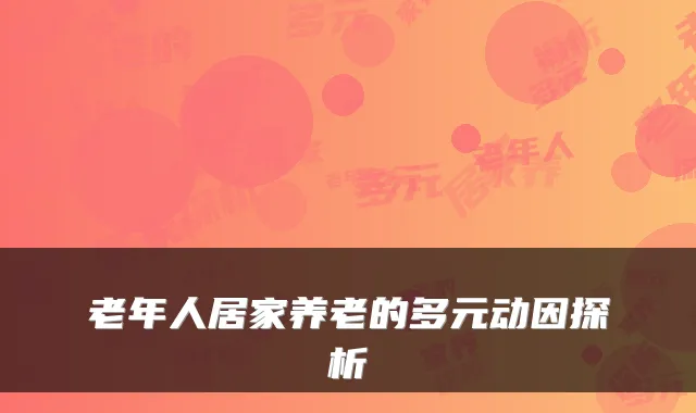 老年人居家养老的多元动因探析