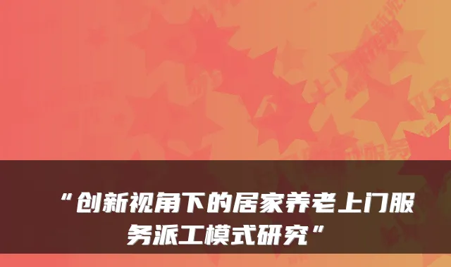“创新视角下的居家养老上门服务派工模式研究”