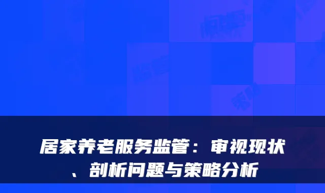 居家养老服务监管:审视现状、剖析问题与策略分析
