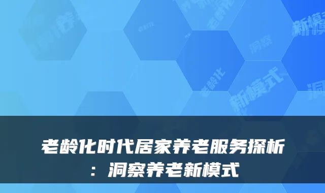 老龄化时代居家养老服务探析：洞察养老新模式