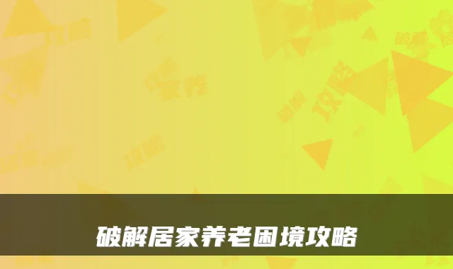 破解居家养老困境攻略