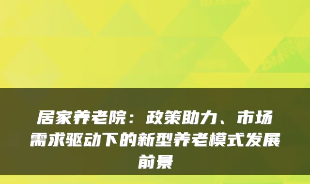 居家养老院:政策助力、市场需求驱动下的新型养老模式发展前景