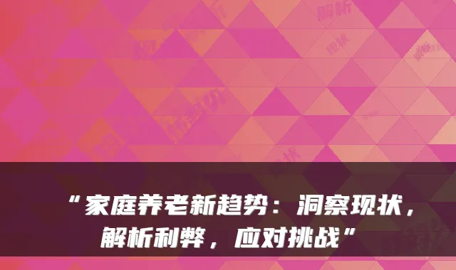 “家庭养老新趋势：洞察现状，解析利弊，应对挑战”