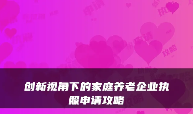 创新视角下的家庭养老企业执照申请攻略