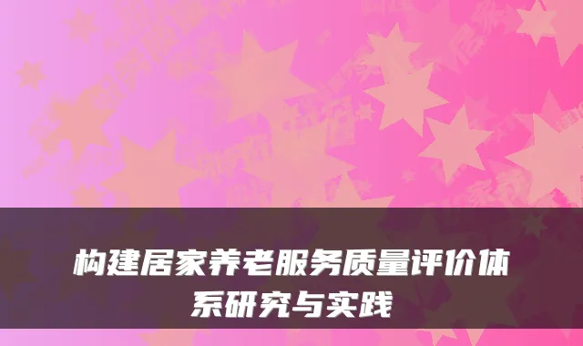 构建居家养老服务质量评价体系研究与实践