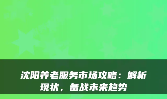 沈阳养老服务市场攻略：解析现状，备战未来趋势