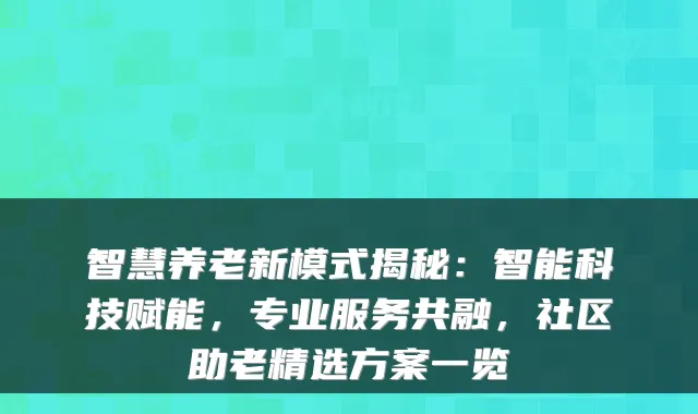 智慧养老新模式揭秘:智能科技赋能,专业服务共融,社区助老精选方案一览