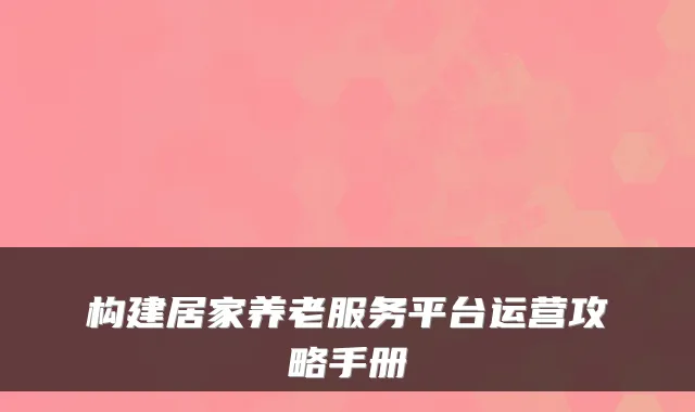 构建居家养老服务平台运营攻略手册