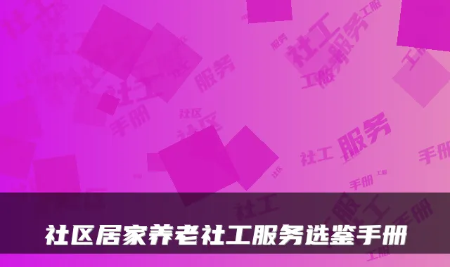 社区居家养老社工服务选鉴手册