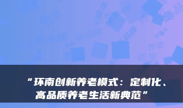 “环南创新养老模式：定制化、高品质养老生活新典范”