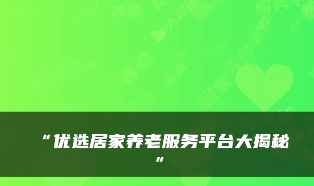 “优选居家养老服务平台大揭秘”