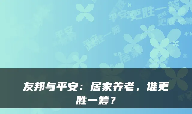 友邦与平安：居家养老，谁更胜一筹？