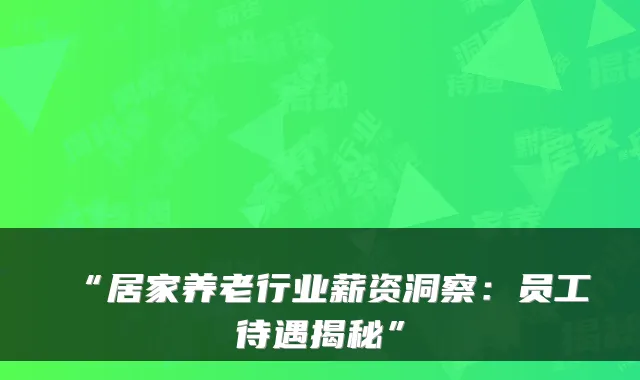 “居家养老行业薪资洞察:员工待遇揭秘”