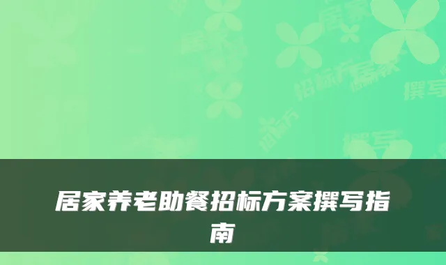 居家养老助餐招标方案撰写指南