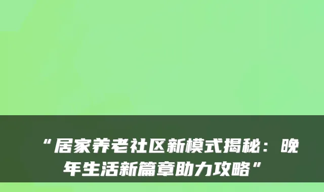 “居家养老社区新模式揭秘:晚年生活新篇章助力攻略”