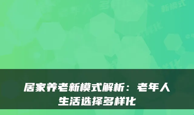居家养老新模式解析：老年人生活选择多样化