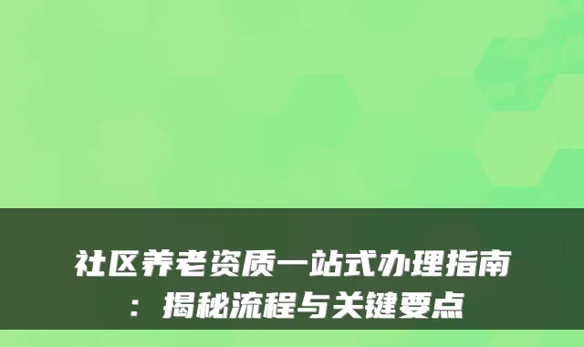 社区养老资质一站式办理指南：揭秘流程与关键要点
