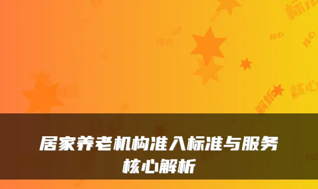 居家养老机构准入标准与服务核心解析
