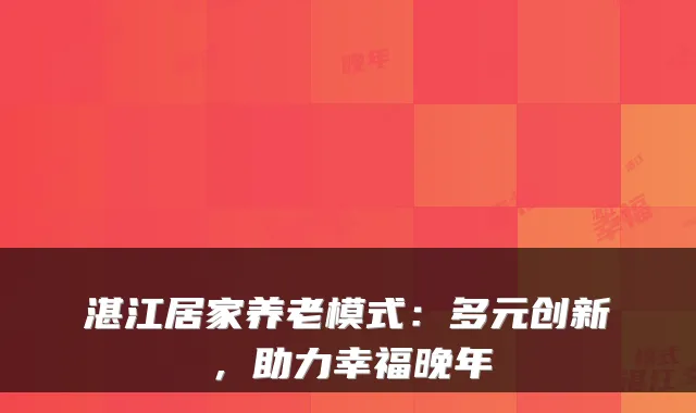 湛江居家养老模式:多元创新,助力幸福晚年