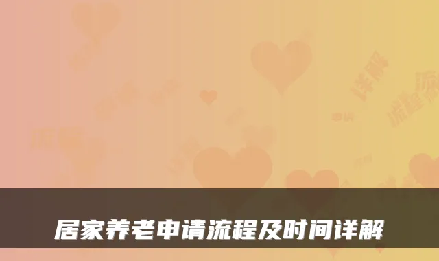 居家养老申请流程及时间详解