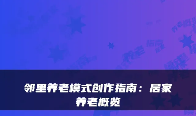 邻里养老模式创作指南：居家养老概览